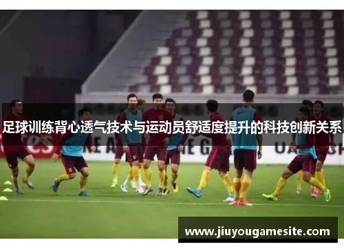 足球训练背心透气技术与运动员舒适度提升的科技创新关系
