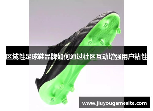 区域性足球鞋品牌如何通过社区互动增强用户粘性