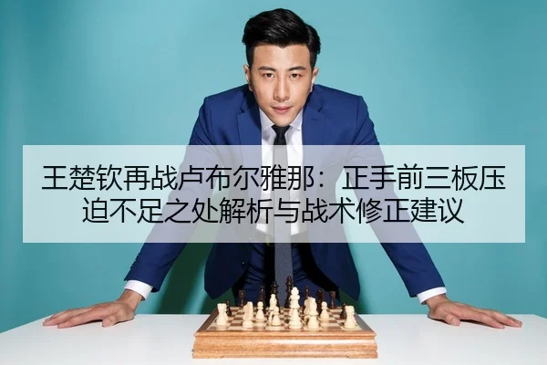 王楚钦再战卢布尔雅那：正手前三板压迫不足之处解析与战术修正建议