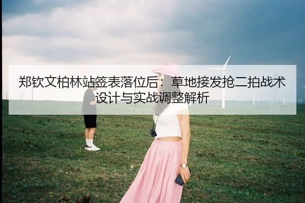 zheng-qin-wen-bo-lin-zhan-qian-biao-luo-wei-hou-cao-di-jie-fa-qiang-er-pai-zhan-shu-she-ji-yu-shi-zhan-tiao-zheng-jie-xi-2-995.jpg