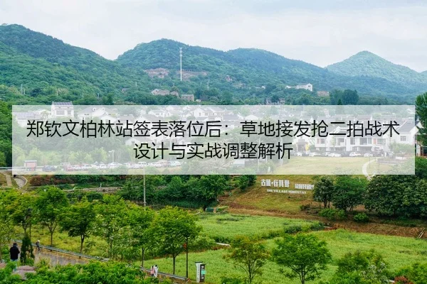 郑钦文柏林站签表落位后：草地接发抢二拍战术设计与实战调整解析