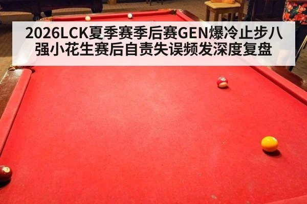 2026LCK夏季赛季后赛GEN爆冷止步八强小花生赛后自责失误频发深度复盘
