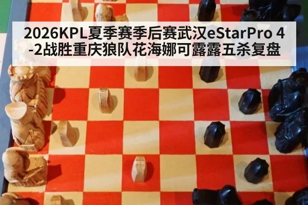 2026KPL夏季赛季后赛武汉eStarPro 4-2战胜重庆狼队花海娜可露露五杀复盘