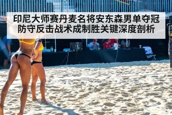 印尼大师赛丹麦名将安东森男单夺冠 防守反击战术成制胜关键深度剖析