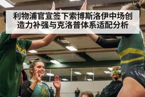利物浦官宣签下索博斯洛伊中场创造力补强与克洛普体系适配分析
