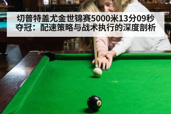 切普特盖尤金世锦赛5000米13分09秒夺冠：配速策略与战术执行的深度剖析
