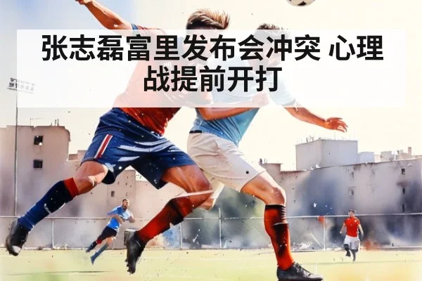 张志磊富里发布会冲突 心理战提前开打